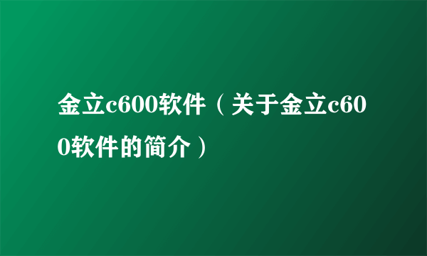 金立c600软件（关于金立c600软件的简介）