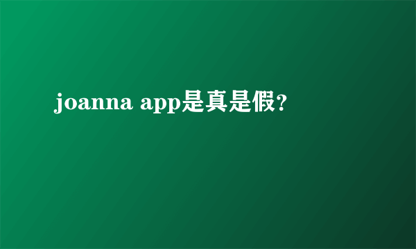 joanna app是真是假？