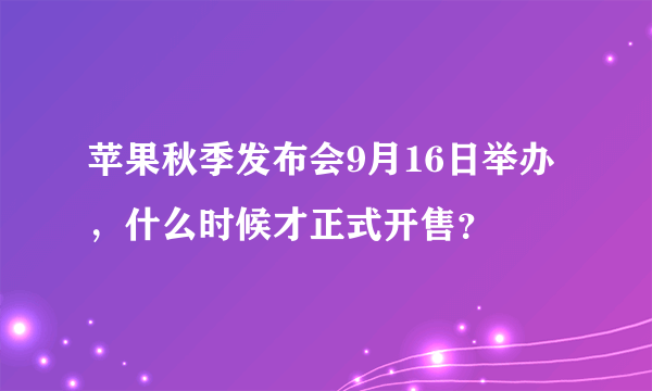 苹果秋季发布会9月16日举办，什么时候才正式开售？