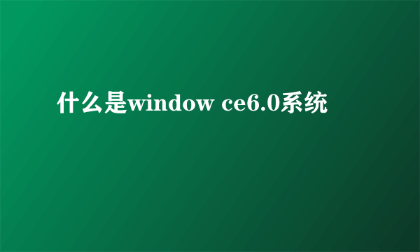 什么是window ce6.0系统