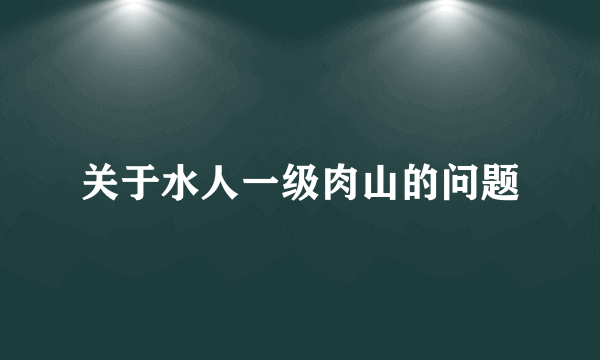 关于水人一级肉山的问题