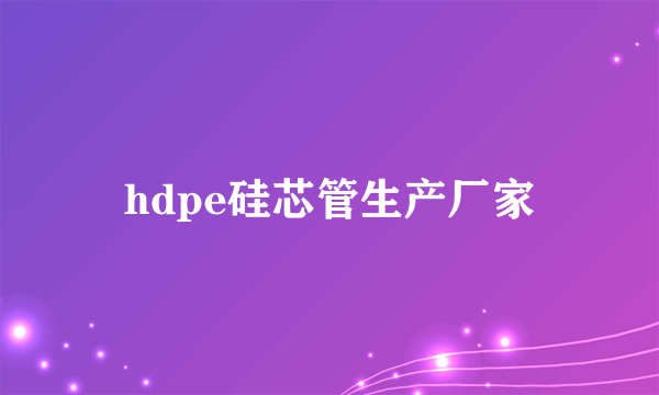 hdpe硅芯管生产厂家