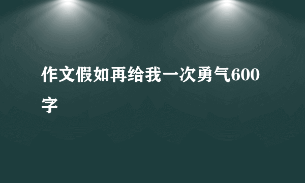 作文假如再给我一次勇气600字