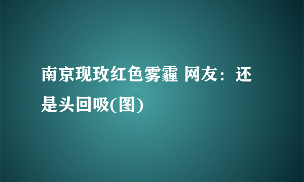 南京现玫红色雾霾 网友：还是头回吸(图)