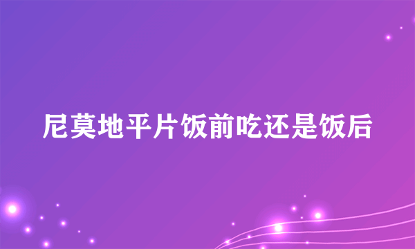 尼莫地平片饭前吃还是饭后