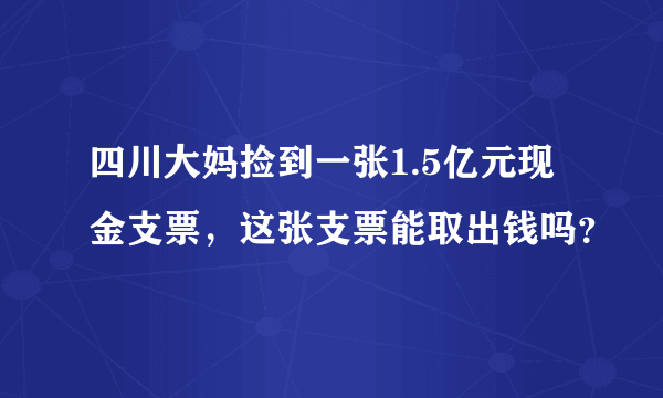 四川大妈捡到一张1.5亿元现金支票，这张支票能取出钱吗？