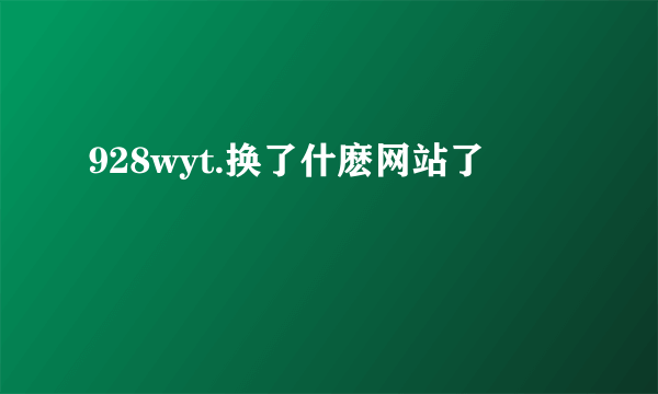 928wyt.换了什麽网站了