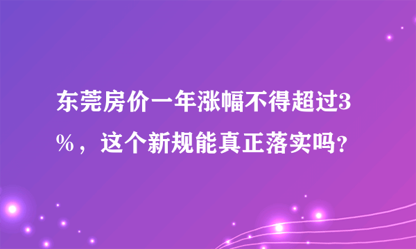 东莞房价一年涨幅不得超过3%，这个新规能真正落实吗？