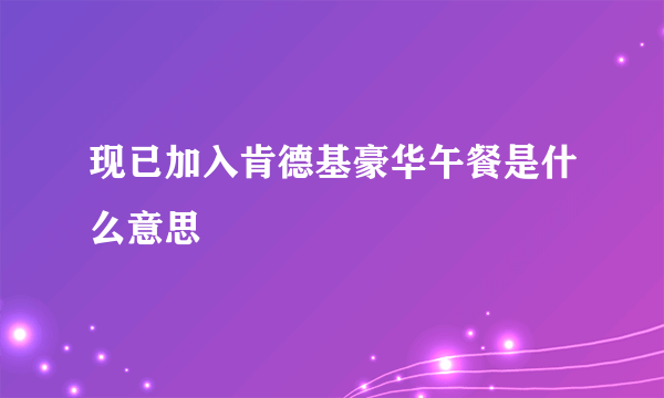 现已加入肯德基豪华午餐是什么意思