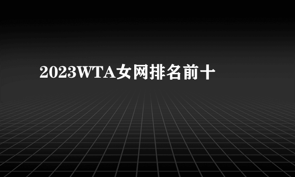 2023WTA女网排名前十