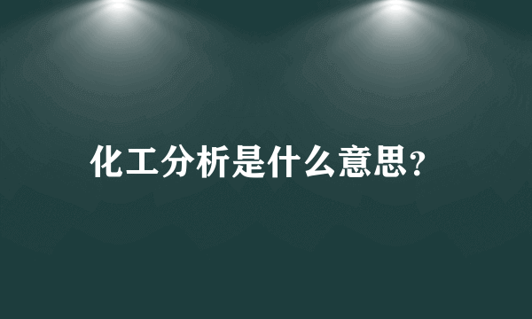 化工分析是什么意思？