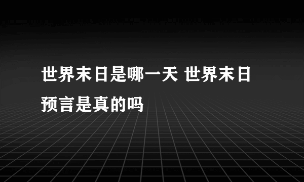 世界末日是哪一天 世界末日预言是真的吗