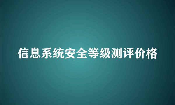 信息系统安全等级测评价格