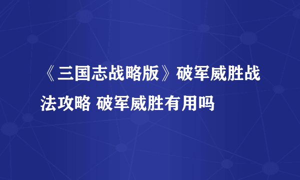 《三国志战略版》破军威胜战法攻略 破军威胜有用吗