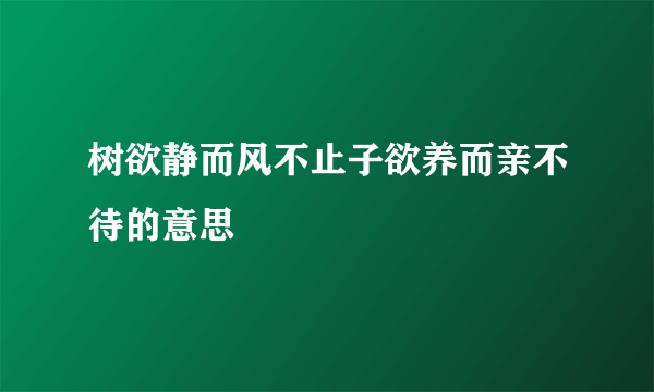 树欲静而风不止子欲养而亲不待的意思