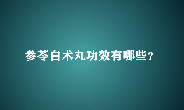 参苓白术丸功效有哪些？