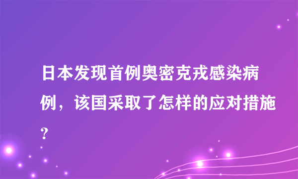 日本发现首例奥密克戎感染病例，该国采取了怎样的应对措施？