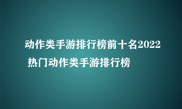 动作类手游排行榜前十名2022 热门动作类手游排行榜