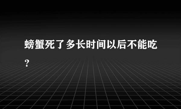 螃蟹死了多长时间以后不能吃？