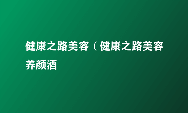 健康之路美容（健康之路美容养颜酒