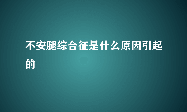 不安腿综合征是什么原因引起的