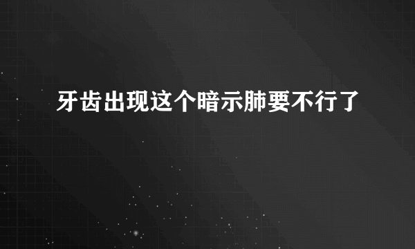 牙齿出现这个暗示肺要不行了