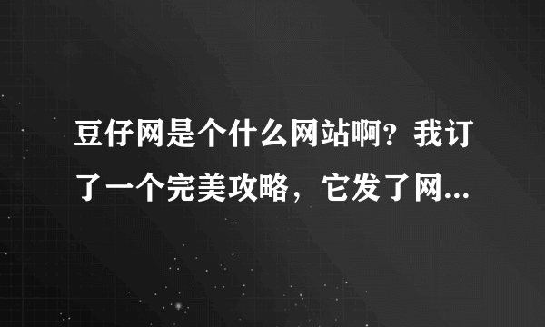 豆仔网是个什么网站啊？我订了一个完美攻略，它发了网址和密码给我，可是网址上不去啊？