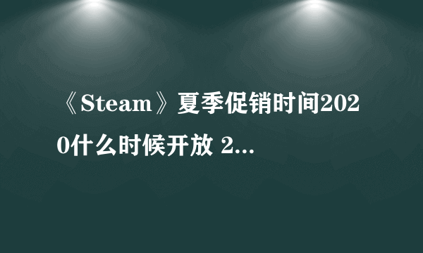 《Steam》夏季促销时间2020什么时候开放 2020年夏促时间介绍