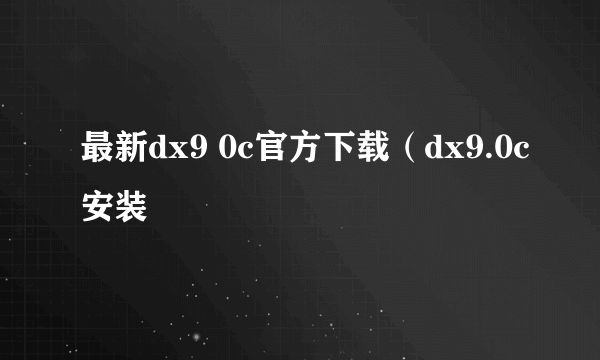 最新dx9 0c官方下载（dx9.0c安装