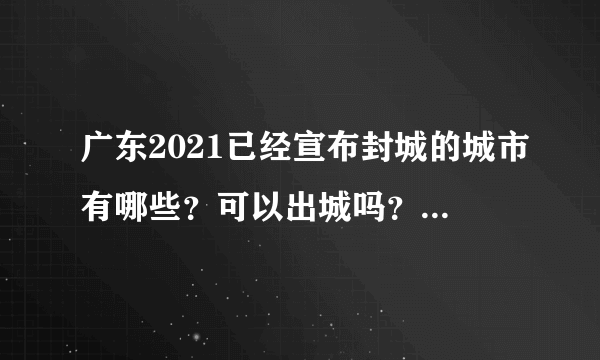 广东2021已经宣布封城的城市有哪些？可以出城吗？附疫情最新消息！