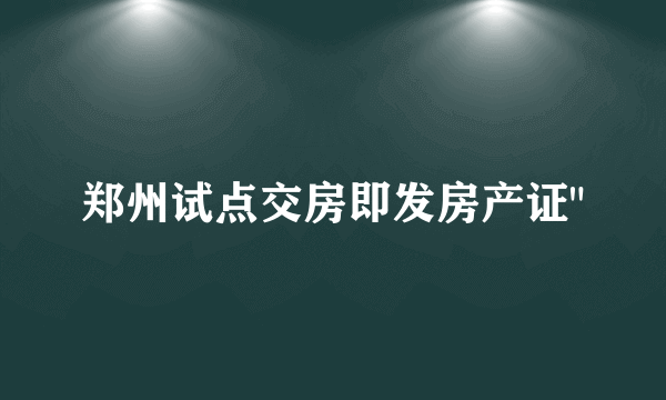 郑州试点交房即发房产证