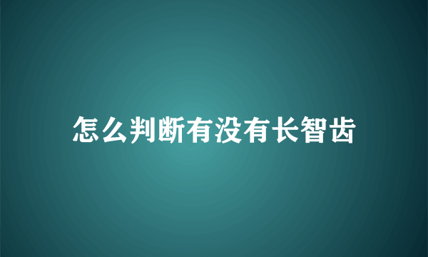 怎么判断有没有长智齿