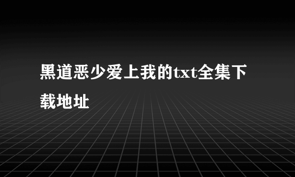 黑道恶少爱上我的txt全集下载地址