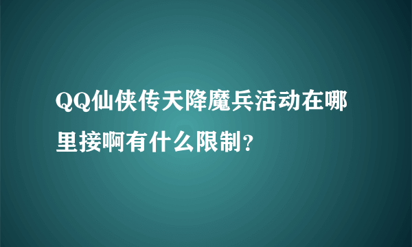 QQ仙侠传天降魔兵活动在哪里接啊有什么限制？