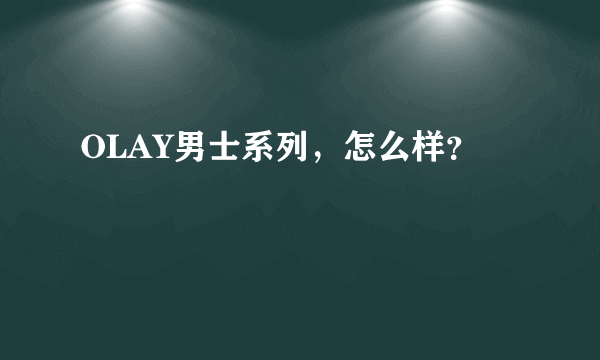 OLAY男士系列，怎么样？