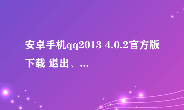 安卓手机qq2013 4.0.2官方版下载 退出、离线更舒心