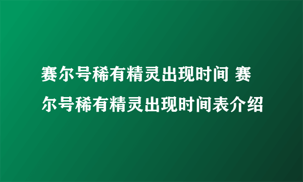 赛尔号稀有精灵出现时间 赛尔号稀有精灵出现时间表介绍