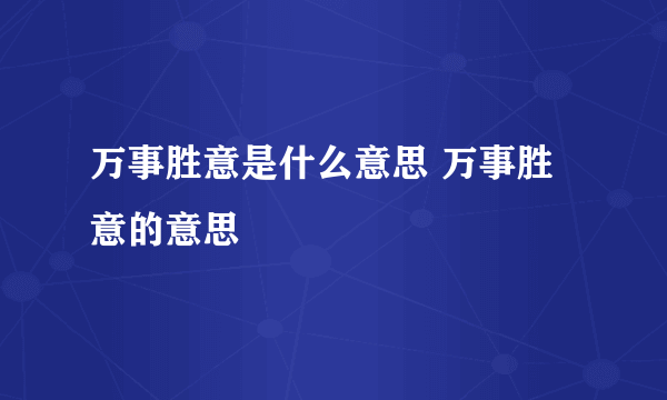 万事胜意是什么意思 万事胜意的意思