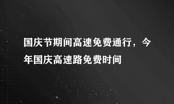 国庆节期间高速免费通行，今年国庆高速路免费时间