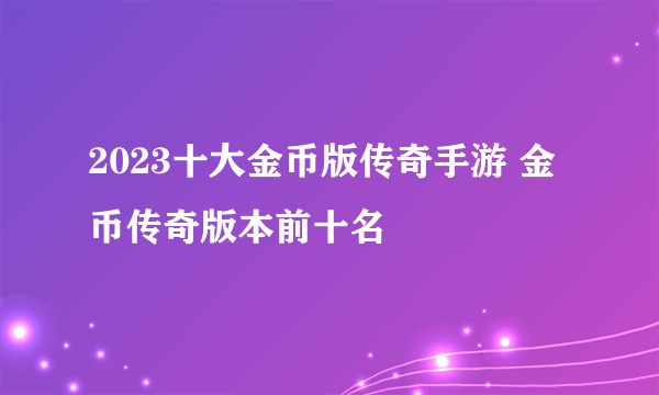 2023十大金币版传奇手游 金币传奇版本前十名