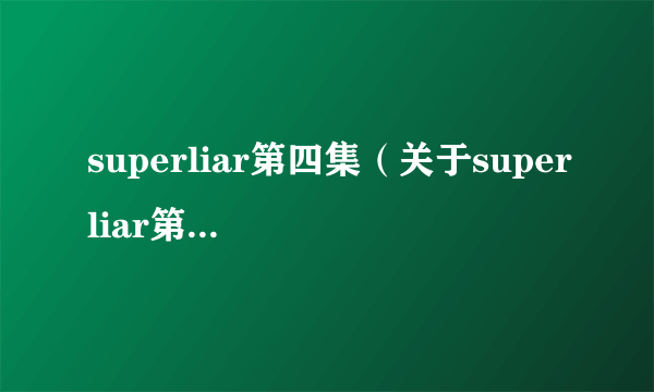 superliar第四集（关于superliar第四集的简介）