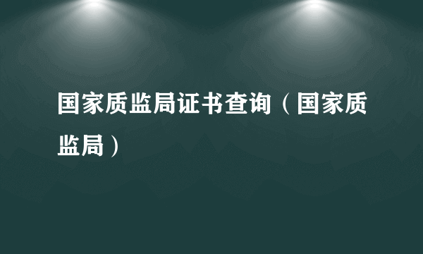 国家质监局证书查询（国家质监局）