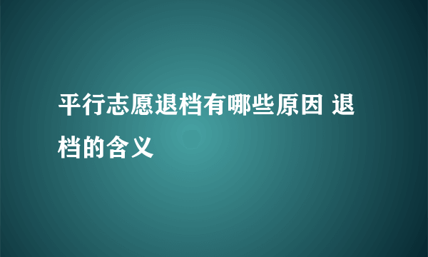 平行志愿退档有哪些原因 退档的含义