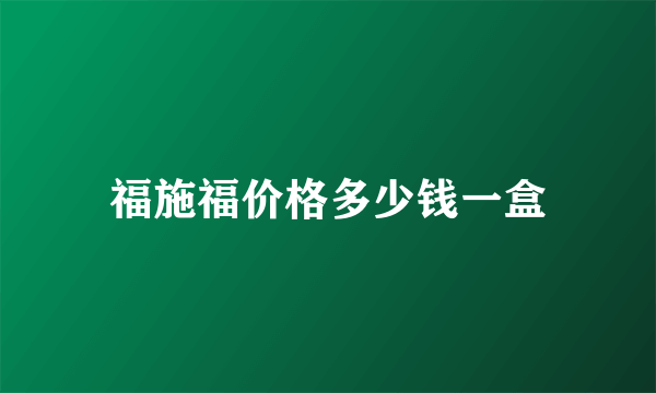 福施福价格多少钱一盒