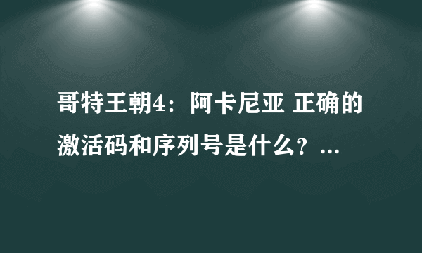 哥特王朝4：阿卡尼亚 正确的激活码和序列号是什么？ 我解压啦 ，玩不了