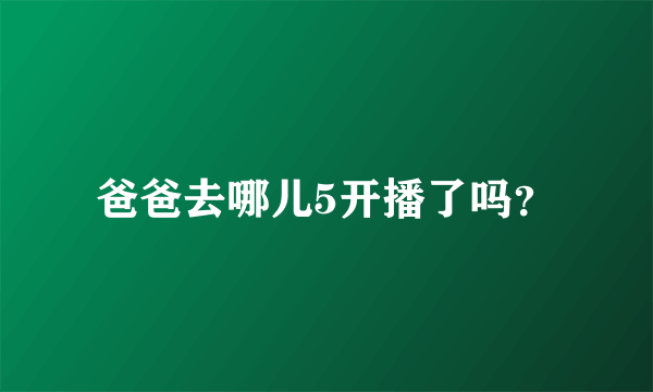 爸爸去哪儿5开播了吗？