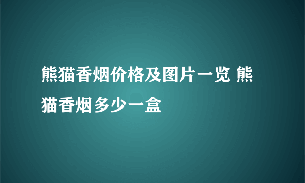 熊猫香烟价格及图片一览 熊猫香烟多少一盒