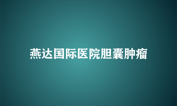 燕达国际医院胆囊肿瘤