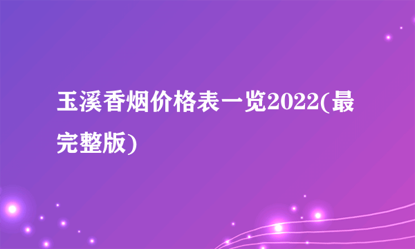 玉溪香烟价格表一览2022(最完整版)