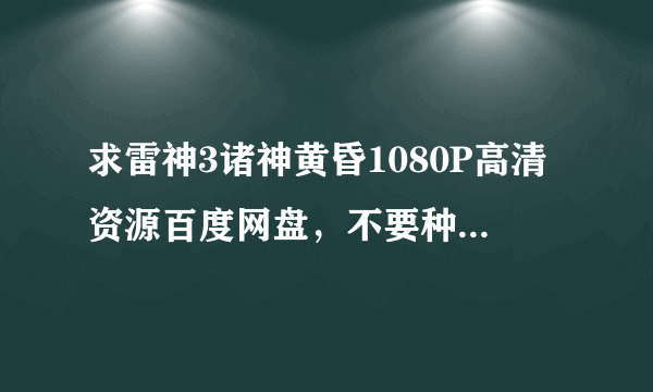 求雷神3诸神黄昏1080P高清资源百度网盘，不要种子，谢谢